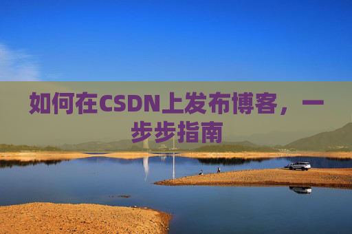 如何在CSDN上发布博客，一步步指南